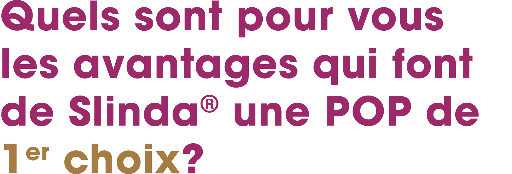 Quels sont pour vous les avantages qui font de Slinda® une POP de 1er choix?