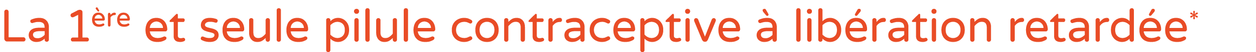 La 1 re et seule pilule contraceptive  lib ration retard e*